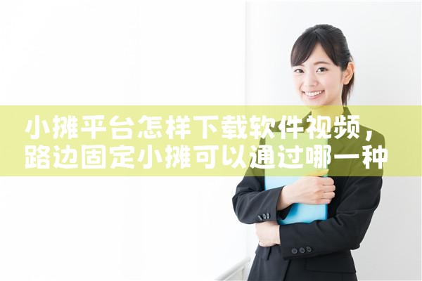 小摊平台怎样下载软件视频