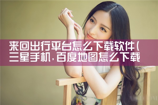 来回出行平台怎么下载软件