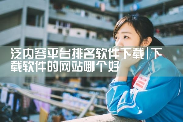 泛内容平台排名软件下载